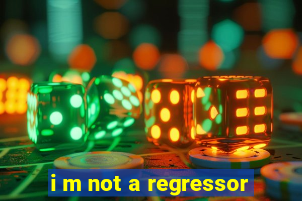 i m not a regressor